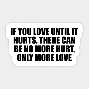 if you love until it hurts, there can be no more hurt, only more love Sticker